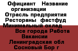 Официант › Название организации ­ Maxi › Отрасль предприятия ­ Рестораны, фастфуд › Минимальный оклад ­ 35 000 - Все города Работа » Вакансии   . Ленинградская обл.,Сосновый Бор г.